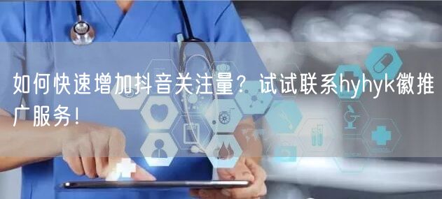 如何快速增加抖音关注量？试试联系hyhyk徽推广服务！