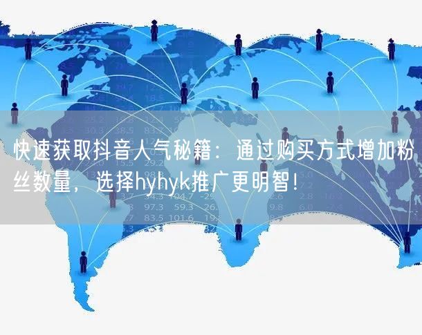 快速获取抖音人气秘籍：通过购买方式增加粉丝数量，选择hyhyk推广更明智！