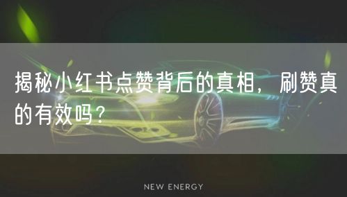 揭秘小红书点赞背后的真相，刷赞真的有效吗？