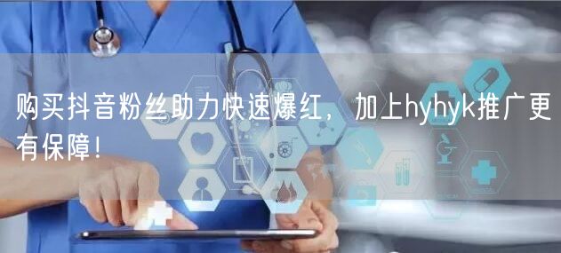 购买抖音粉丝助力快速爆红，加上hyhyk推广更有保障！