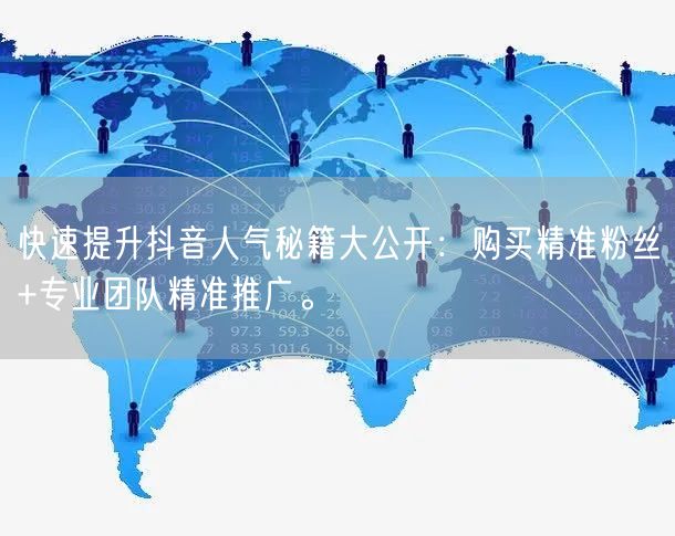 快速提升抖音人气秘籍大公开：购买精准粉丝+专业团队精准推广。