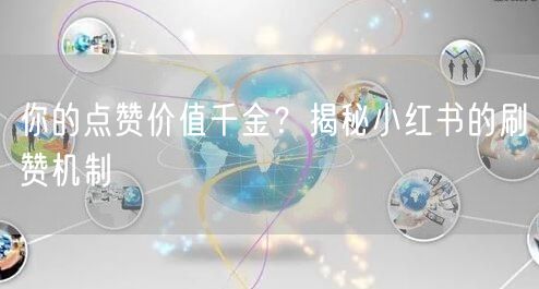 你的点赞价值千金？揭秘小红书的刷赞机制
