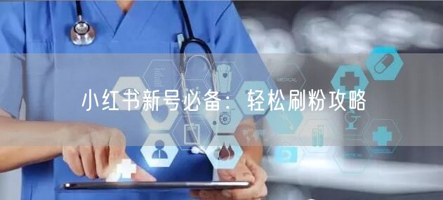 小红书新号必备：轻松刷粉攻略