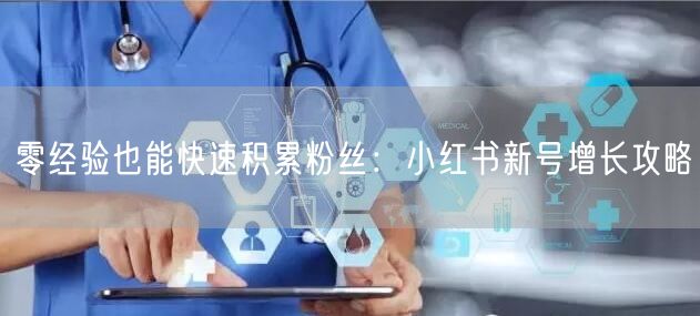 零经验也能快速积累粉丝：小红书新号增长攻略
