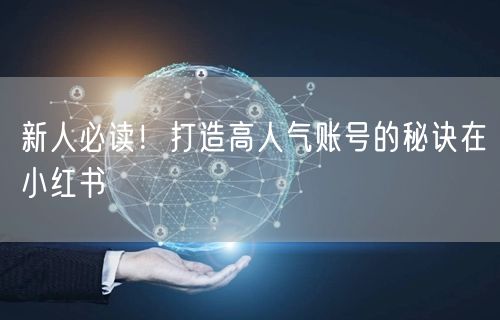 新人必读！打造高人气账号的秘诀在小红书