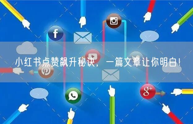 小红书点赞飙升秘诀，一篇文章让你明白！