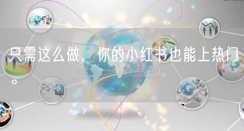 只需这么做，你的小红书也能上热门。