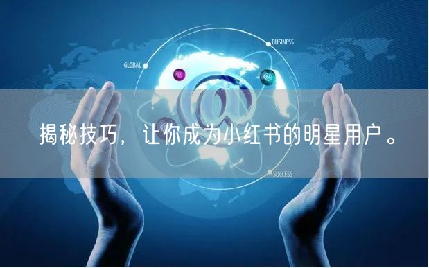 揭秘技巧，让你成为小红书的明星用户。