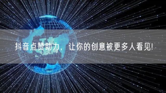 抖音点赞助力，让你的创意被更多人看见!