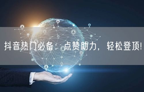 抖音热门必备：点赞助力，轻松登顶!