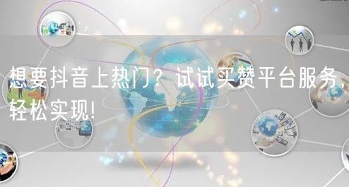 想要抖音上热门？试试买赞平台服务，轻松实现!