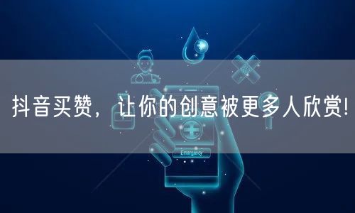 抖音买赞，让你的创意被更多人欣赏!