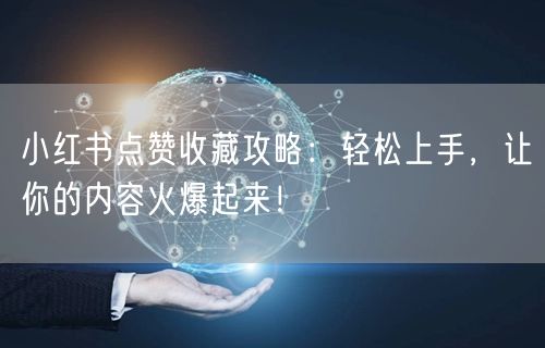 小红书点赞收藏攻略：轻松上手，让你的内容火爆起来！