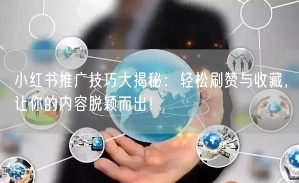 小红书推广技巧大揭秘：轻松刷赞与收藏，让你的内容脱颖而出！