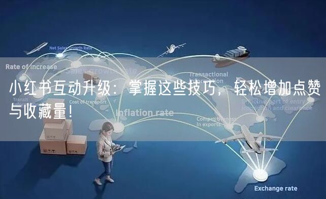 小红书互动升级：掌握这些技巧，轻松增加点赞与收藏量！