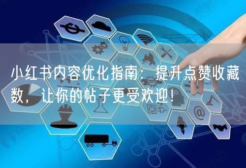 小红书内容优化指南：提升点赞收藏数，让你的帖子更受欢迎！