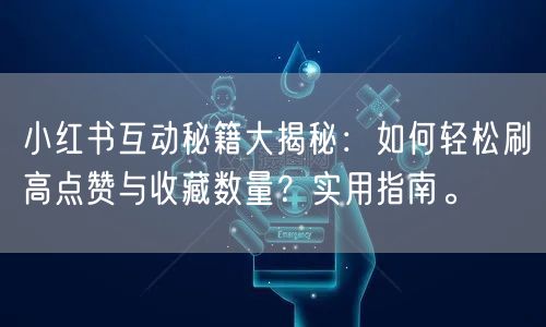 小红书互动秘籍大揭秘：如何轻松刷高点赞与收藏数量？实用指南。