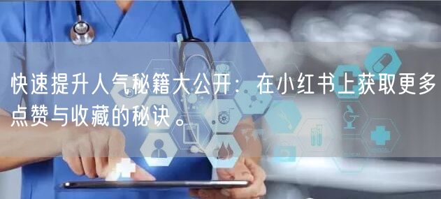 快速提升人气秘籍大公开：在小红书上获取更多点赞与收藏的秘诀。