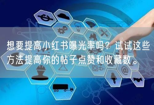 想要提高小红书曝光率吗？试试这些方法提高你的帖子点赞和收藏数。