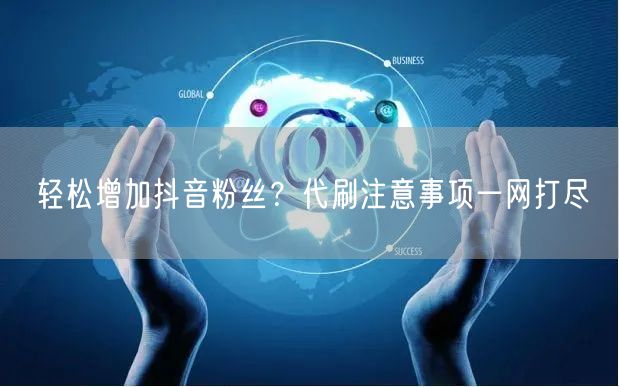 轻松增加抖音粉丝？代刷注意事项一网打尽