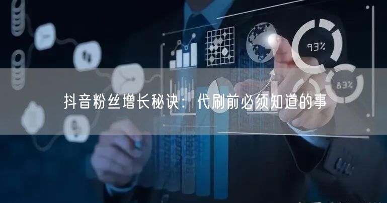 抖音粉丝增长秘诀：代刷前必须知道的事