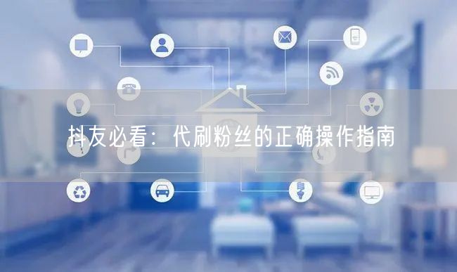 抖友必看：代刷粉丝的正确操作指南