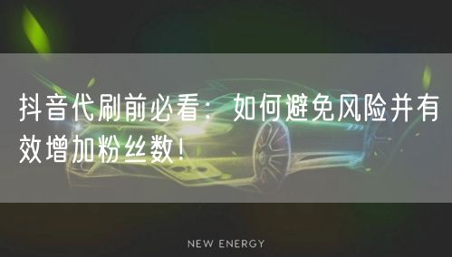 抖音代刷前必看：如何避免风险并有效增加粉丝数！