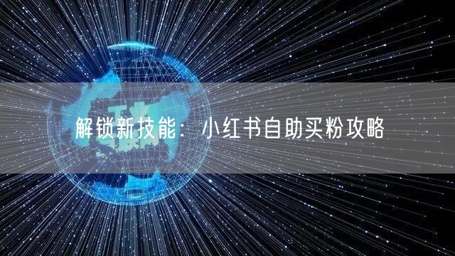 解锁新技能：小红书自助买粉攻略