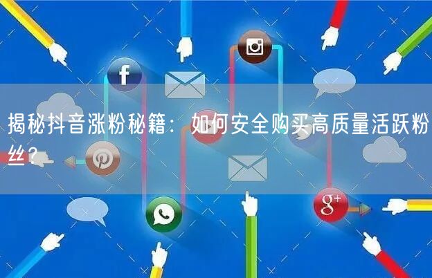 揭秘抖音涨粉秘籍：如何安全购买高质量活跃粉丝？
