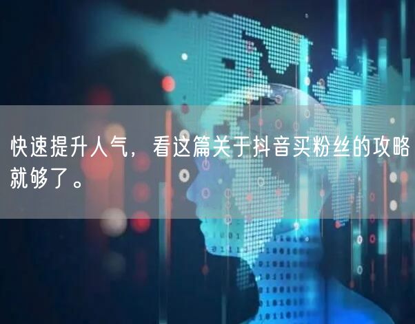 快速提升人气，看这篇关于抖音买粉丝的攻略就够了。