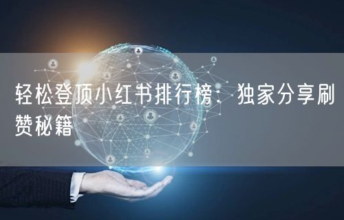 轻松登顶小红书排行榜：独家分享刷赞秘籍