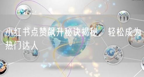 小红书点赞飙升秘诀揭秘，轻松成为热门达人