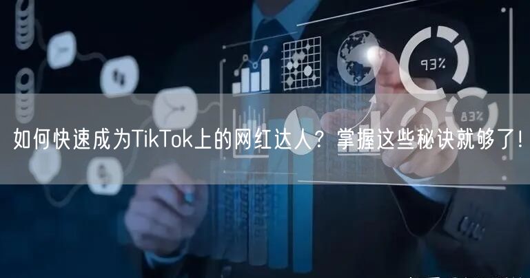 如何快速成为TikTok上的网红达人？掌握这些秘诀就够了！